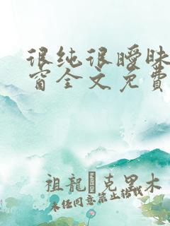 很纯很暧昧无弹窗全文免费阅读