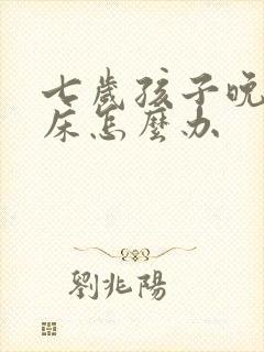 七岁孩子晚上尿床怎么办