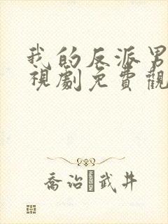 我的反派男友电视剧免费观看全集在线播放