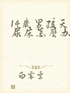 14岁男孩天天尿床怎么办