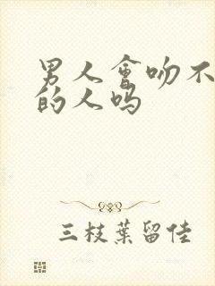 男人会吻不喜欢的人吗