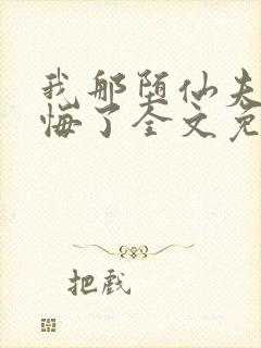 我那堕仙夫君后悔了全文免费阅读