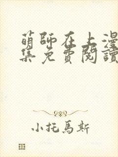 萌师在上漫画全集免费阅读下拉式