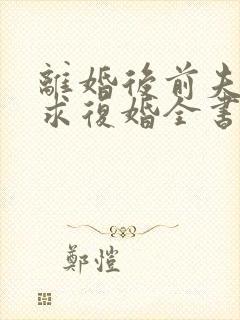 离婚后前夫哭着求复婚全书