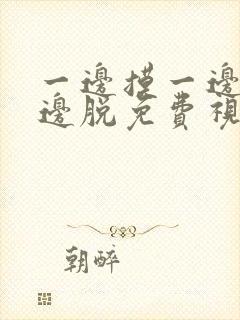 一边摸一边桶一边脱免费视频