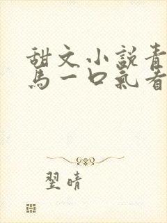 甜文小说青梅竹马一口气看完