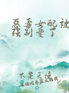 恶毒女配被女主强制爱了