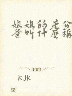 姐姐的老公的爸爸叫什么称呼