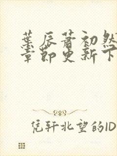 叶辰萧初然最新章节更新下