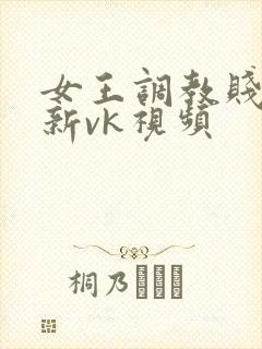 女王调教贱奴最新vk视频