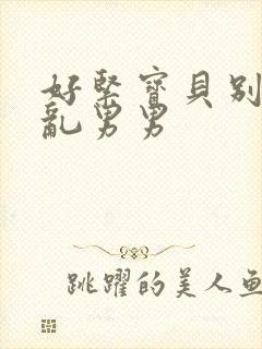 好紧宝贝别夹h乱男男