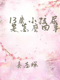 13岁小孩尿床是怎么回事