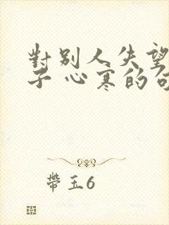 对别人失望的句子 心寒的句子