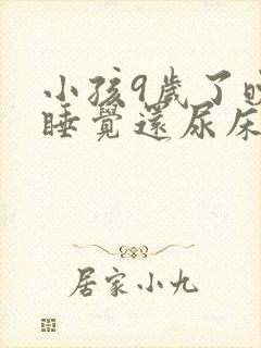 小孩9岁了晚上睡觉还尿床怎么回事