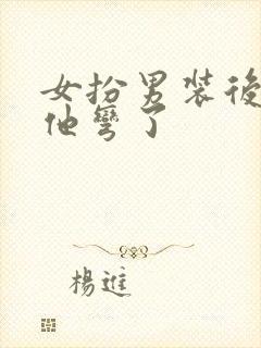 女扮男装后皇帝他弯了