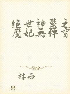 绝世神医之逆天魔妃无弹窗