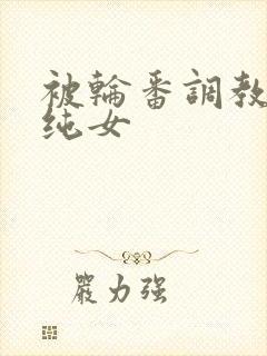 被轮番调教的清纯女