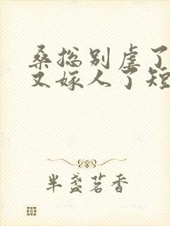 桑总别虐了夫人又嫁人了短剧102集