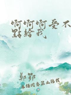 啊啊啊受不了快点给我