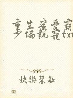 重生蜜爱霸道祁少偏执宠txt下载