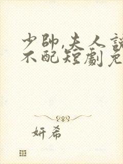 少帅,夫人说她不配短剧免费观看