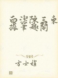 白洁陈三东子赵振笔趣阁