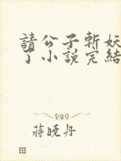 请公子斩妖裴不了小说完结