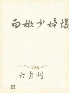 白嫩少妇爆白浆