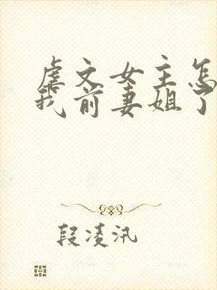 虐文女主怎么成我前妻姐了