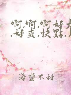 啊,啊,啊好大,好爽,快点,用力操我,嗯嗯嗯