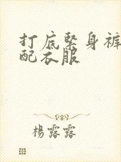 打底紧身裤怎么配衣服