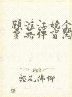 顾淮江娆全文免费无弹窗阅读