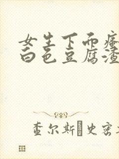 女生下面瘙痒有白色豆腐渣一样的东西