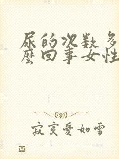 尿的次数多是怎么回事女性