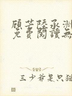 顾芒陆承洲全文免费阅读无弹窗