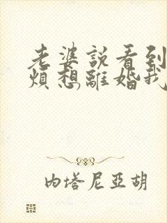 老婆说看到我就烦想离婚我该怎么办