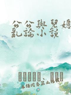 公公与儿媳妇的乱论小说