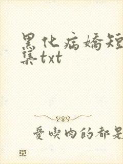 黑化病娇短篇合集txt