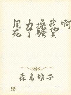 用力操我啊,爽死了骚货