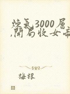 炼气3000层,开局收女帝为徒小说在线