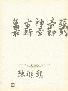 万古神帝张若尘最新章节列表列表