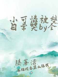 小可怜被双胞胎日常哭by全文免费阅读