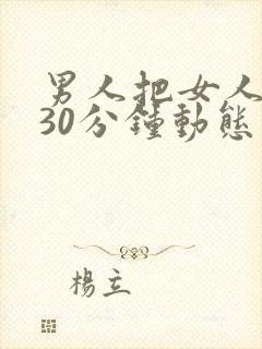 男人把女人桶爽30分钟动态图