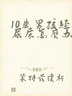 10岁男孩经常尿床怎么办