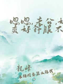 嗯嗯,老公,好爽好舒服不要停用力点