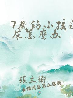 7岁的小孩还尿床怎么办