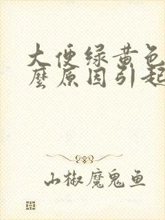 大便绿黄色是什么原因引起的