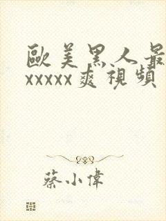 欧美黑人最猛性xxxxx爽视频