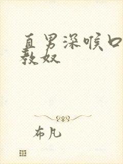 直男深喉口爆调教奴