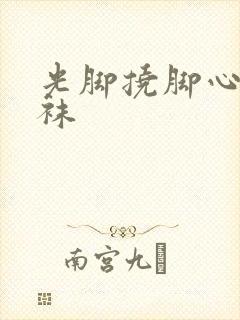 光脚挠脚心穿丝袜